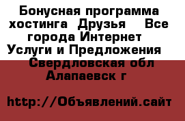 Бонусная программа хостинга «Друзья» - Все города Интернет » Услуги и Предложения   . Свердловская обл.,Алапаевск г.